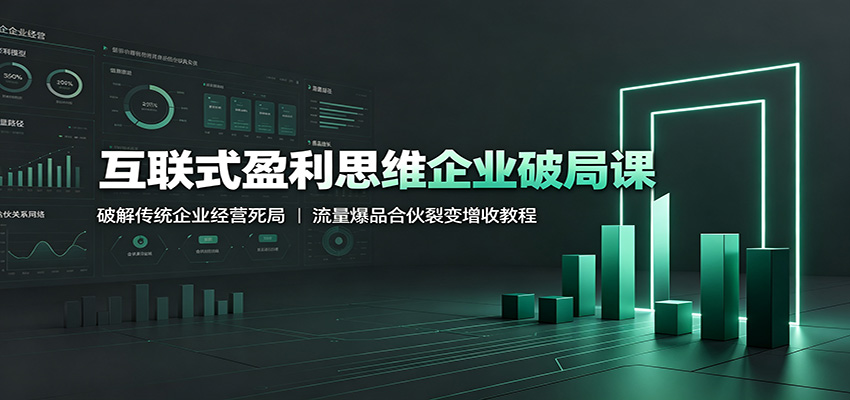 互联式盈利思维企业破局课:破解传统企业经营死局,流量爆品合伙裂变增收教程网创吧-网创项目资源站-副业项目-创业项目-搞钱项目网创吧