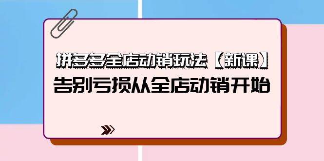 拼多多全店动销玩法【新课】,告别亏损从全店动销开始(4节视频课)网创吧-网创项目资源站-副业项目-创业项目-搞钱项目网创吧