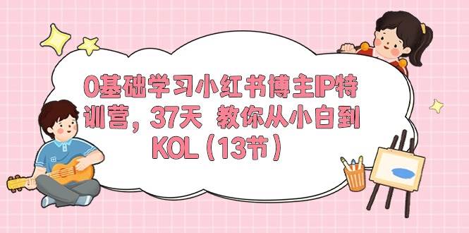 0基础学习小红书博主IP特训营,37天 教你从小白到KOL(13节)网创吧-网创项目资源站-副业项目-创业项目-搞钱项目网创吧