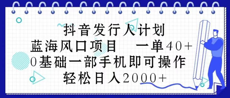 抖音发行人计划,蓝海风口项目 一单40,0基础一部手机即可操作 日入2000+网创吧-网创项目资源站-副业项目-创业项目-搞钱项目网创吧