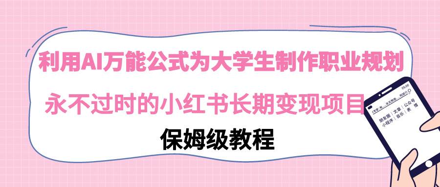 利用AI万能公式为大学生制作职业规划,永不过时的小红书长期变现项目网创吧-网创项目资源站-副业项目-创业项目-搞钱项目网创吧