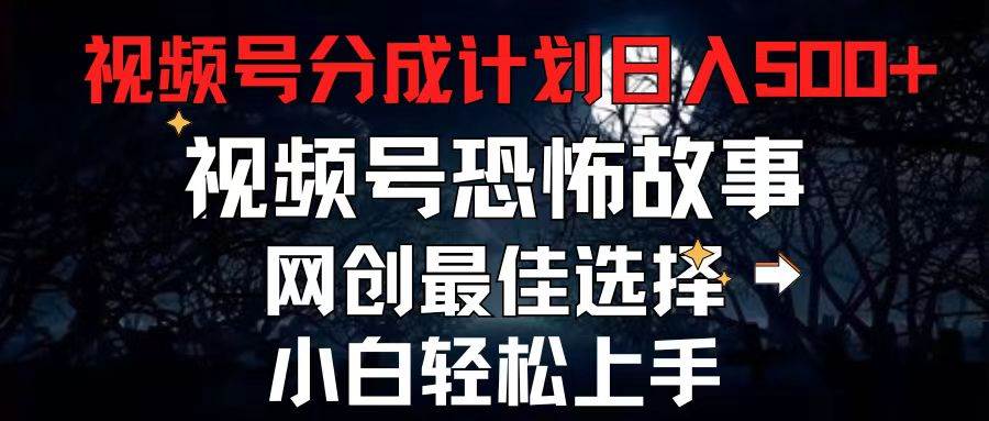 2024最新视频号分成计划,每天5分钟轻松月入500+,恐怖故事赛道,网创吧-网创项目资源站-副业项目-创业项目-搞钱项目网创吧