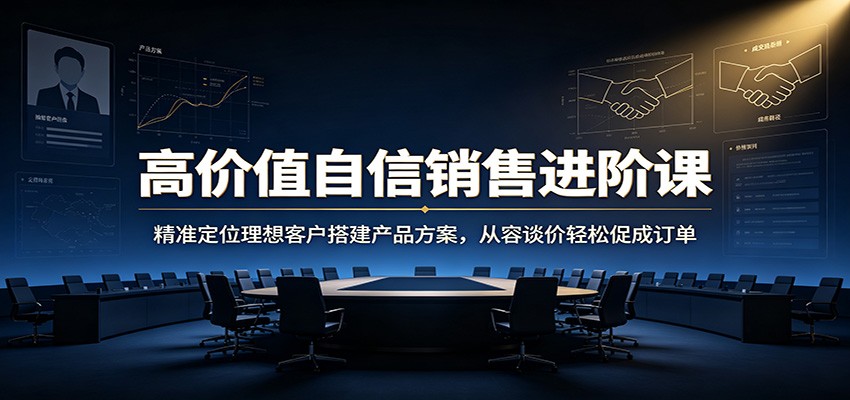 高价值自信销售进阶课:精准定位理想客户搭建产品方案,从容谈价轻松促成订单网创吧-网创项目资源站-副业项目-创业项目-搞钱项目网创吧