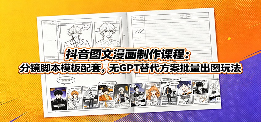 抖音图文漫画制作课程：分镜脚本模板配套，无GPT替代方案批量出图玩法网创吧-网创项目资源站-副业项目-创业项目-搞钱项目网创吧