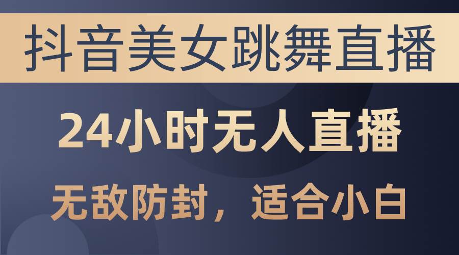 抖音美女跳舞直播,日入3000+,24小时无人直播,无敌防封技术,小白最…网创吧-网创项目资源站-副业项目-创业项目-搞钱项目网创吧