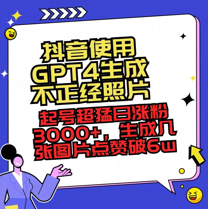 抖音使用GPT4生成不正经照片,起号超猛日涨粉3000+,生成几张图片点赞破6w+网创吧-网创项目资源站-副业项目-创业项目-搞钱项目网创吧