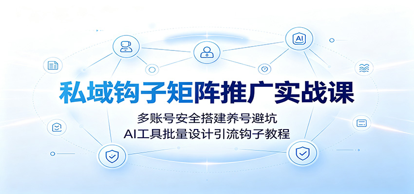 私域钩子矩阵推广实战课：多账号安全搭建养号避坑，AI工具批量设计引流钩子教程网创吧-网创项目资源站-副业项目-创业项目-搞钱项目网创吧