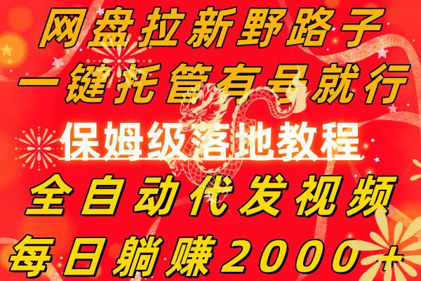网盘拉新野路子,一键托管有号就行,全自动代发视频,每日躺赚2000+,保姆级落地教程网创吧-网创项目资源站-副业项目-创业项目-搞钱项目网创吧