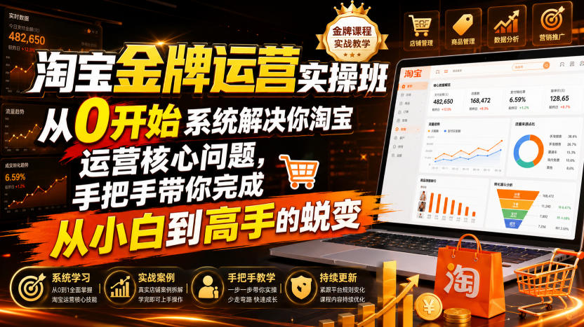 淘宝金牌运营实操班,从0开始系统解决你淘宝运营核心问题,手把手带你完成从小白到高手的蜕变(2026年7月)网创吧-网创项目资源站-副业项目-创业项目-搞钱项目网创吧