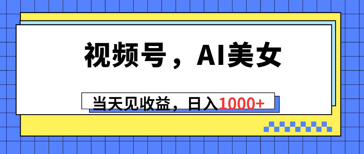 视频号,Ai美女,当天见收益,日入1000+网创吧-网创项目资源站-副业项目-创业项目-搞钱项目网创吧