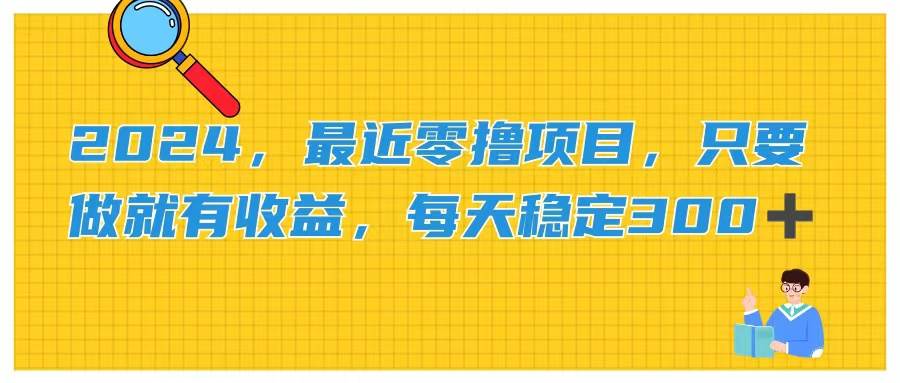 2024,最近零撸项目,只要做就有收益,每天动动手指稳定收益300+网创吧-网创项目资源站-副业项目-创业项目-搞钱项目网创吧