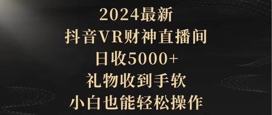 2024最新,抖音VR财神直播间,日收5000+,礼物收到手软,小白也能轻松操作网创吧-网创项目资源站-副业项目-创业项目-搞钱项目网创吧
