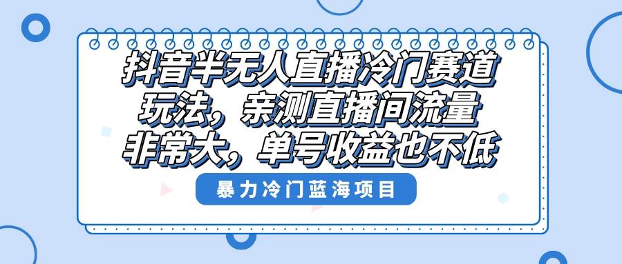 抖音半无人直播冷门赛道玩法，直播间流量非常大，单号收益也不低！网创吧-网创项目资源站-副业项目-创业项目-搞钱项目网创吧