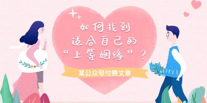某付费文章《如何找到适合自己的“上等姻缘”?》网创吧-网创项目资源站-副业项目-创业项目-搞钱项目网创吧