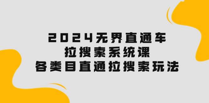 2024无界直通车·拉搜索系统课:各类目直通车 拉搜索玩法!网创吧-网创项目资源站-副业项目-创业项目-搞钱项目网创吧