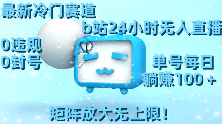 最新冷门赛道,b站24小时无人直播,0违规0封号,单号每日躺赚100+,矩阵放大无上限!网创吧-网创项目资源站-副业项目-创业项目-搞钱项目网创吧