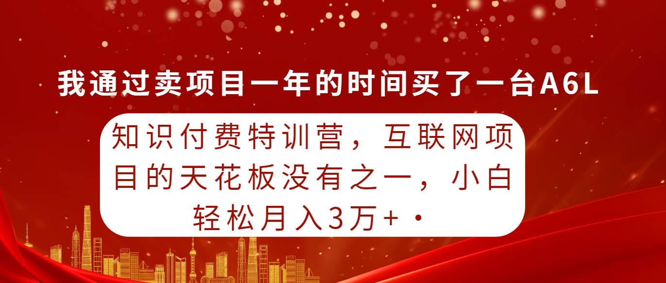 知识付费特训营,互联网项目的天花板,没有之一,小白轻轻松松月入三万+网创吧-网创项目资源站-副业项目-创业项目-搞钱项目网创吧