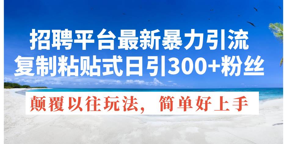 招聘平台最新暴力引流,复制粘贴式日引300+粉丝,颠覆以往垃圾玩法,简…网创吧-网创项目资源站-副业项目-创业项目-搞钱项目网创吧