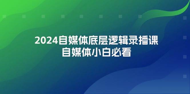 2024自媒体底层逻辑录播课,自媒体小白必看网创吧-网创项目资源站-副业项目-创业项目-搞钱项目网创吧