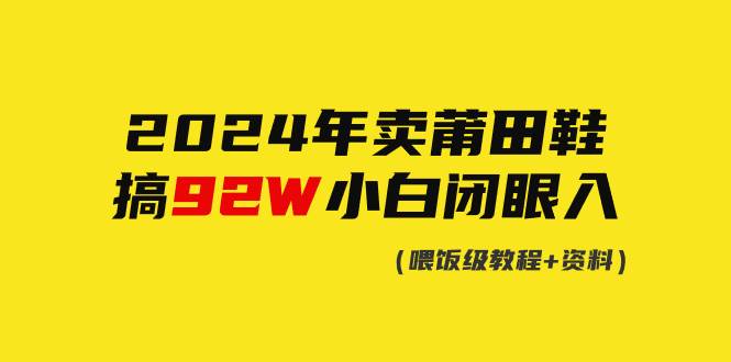 2024年卖莆田鞋,搞了92W,小白闭眼操作!网创吧-网创项目资源站-副业项目-创业项目-搞钱项目网创吧