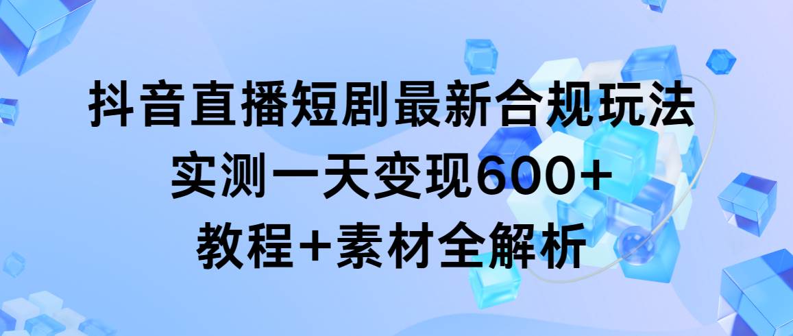 抖音直播短剧最新合规玩法,实测一天变现600+,教程+素材全解析网创吧-网创项目资源站-副业项目-创业项目-搞钱项目网创吧