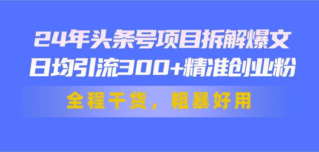 24年头条号项目拆解爆文,日均引流300+精准创业粉,全程干货,粗暴好用网创吧-网创项目资源站-副业项目-创业项目-搞钱项目网创吧