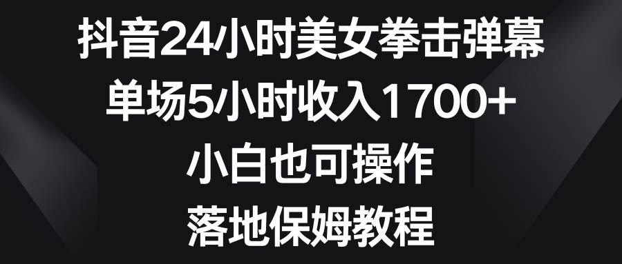 抖音24小时美女拳击弹幕,单场5小时收入1700+,小白也可操作,落地保姆教程网创吧-网创项目资源站-副业项目-创业项目-搞钱项目网创吧