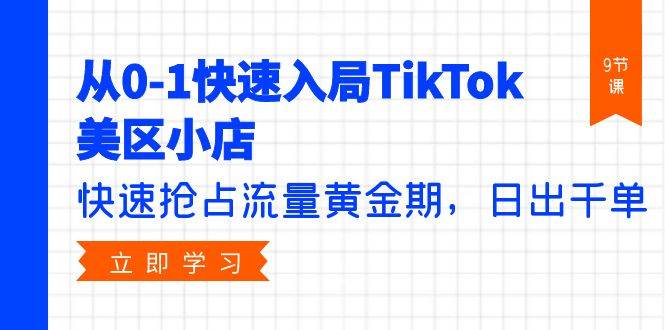 从0-1快速入局TikTok美区小店,快速抢占流量黄金期,日出千单(9节课)网创吧-网创项目资源站-副业项目-创业项目-搞钱项目网创吧
