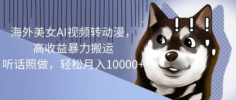 海外美女AI视频转动漫,高收益暴力搬运,听话照做,轻松月入10000+网创吧-网创项目资源站-副业项目-创业项目-搞钱项目网创吧