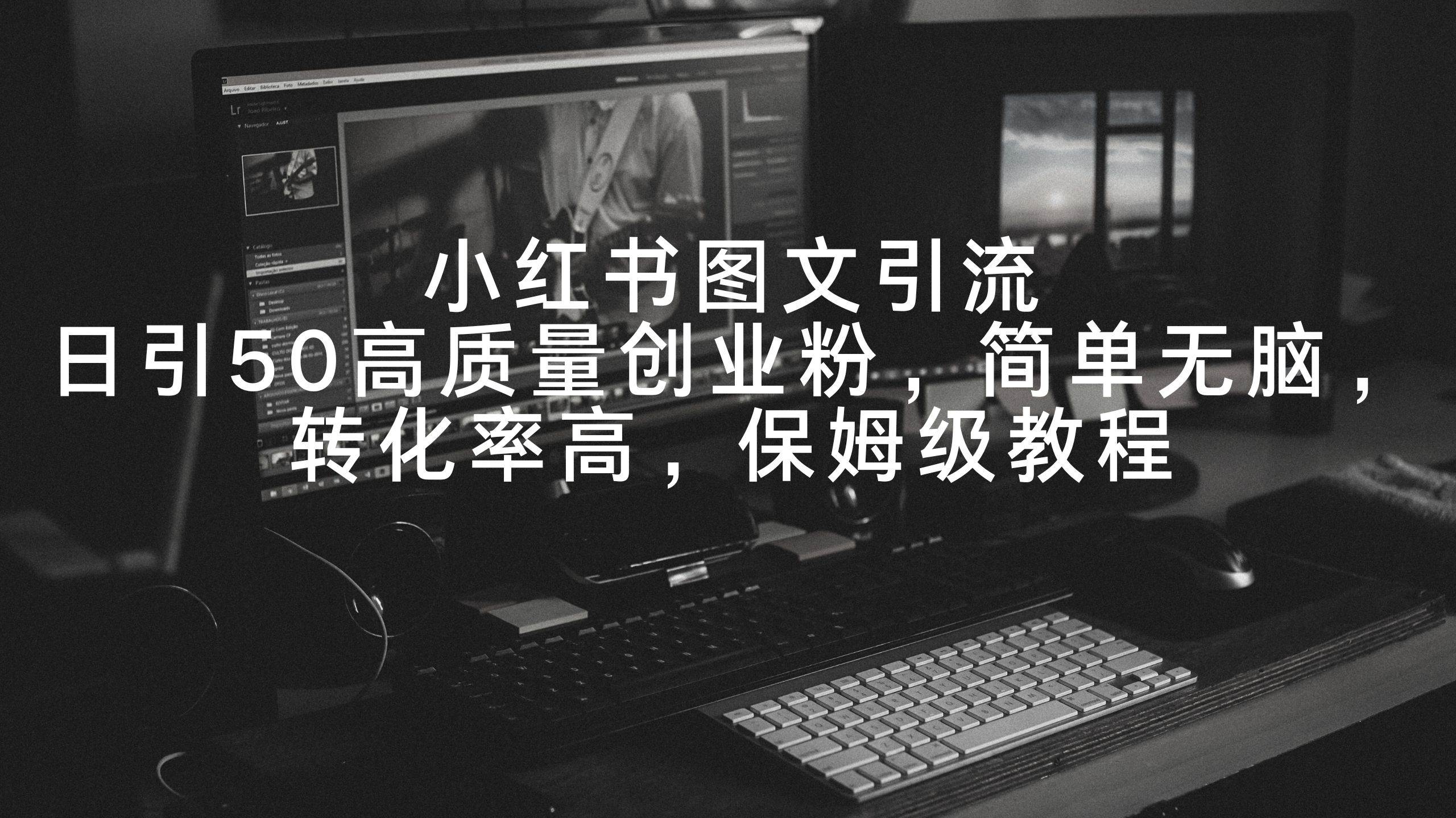 小红书图文引流,日引50高质量创业粉,简单无脑,转化率高,保姆级教程网创吧-网创项目资源站-副业项目-创业项目-搞钱项目网创吧