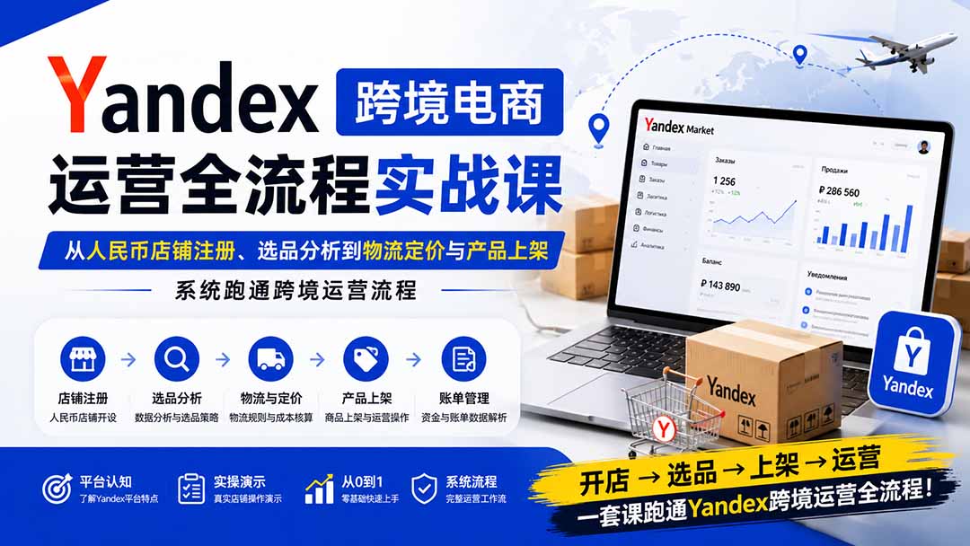 （20069期）Yandex跨境电商运营全流程实战课：从人民币店铺注册、选品分析到物流定价与产品上架，系统跑通跨境运营流程网创吧-网创项目资源站-副业项目-创业项目-搞钱项目网创吧