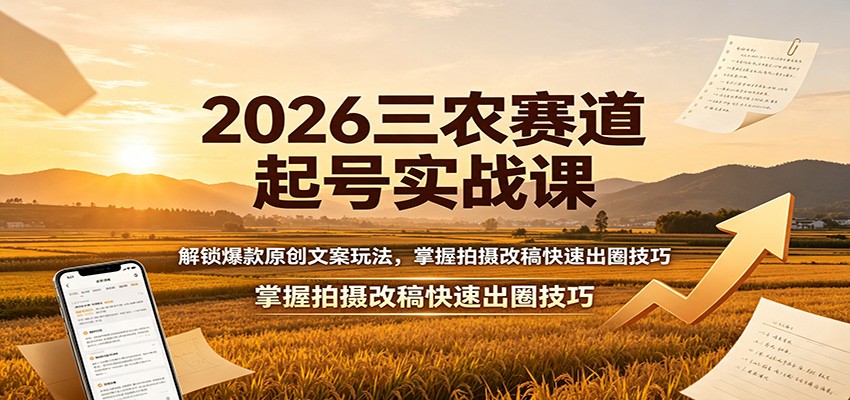 2026三农赛道起号实战课：解锁爆款原创文案玩法，掌握拍摄改稿快速出圈技巧网创吧-网创项目资源站-副业项目-创业项目-搞钱项目网创吧