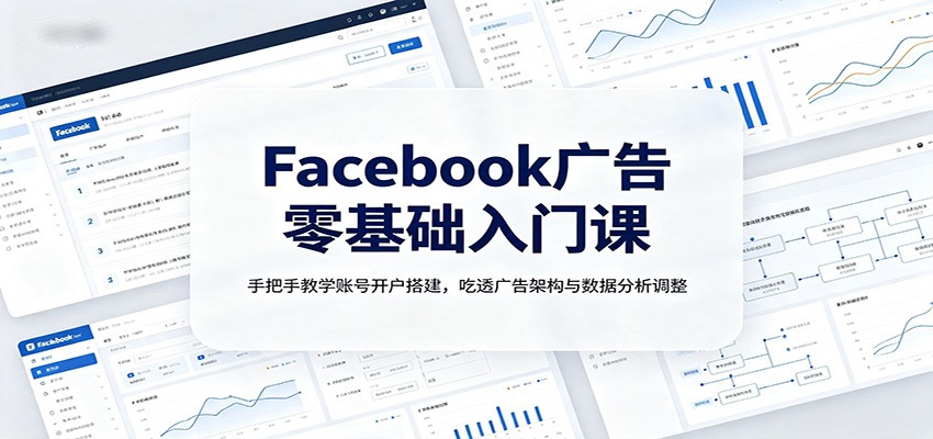Facebook广告零基础入门课：手把手教学账号开户搭建，吃透广告架构与数据分析调整网创吧-网创项目资源站-副业项目-创业项目-搞钱项目网创吧