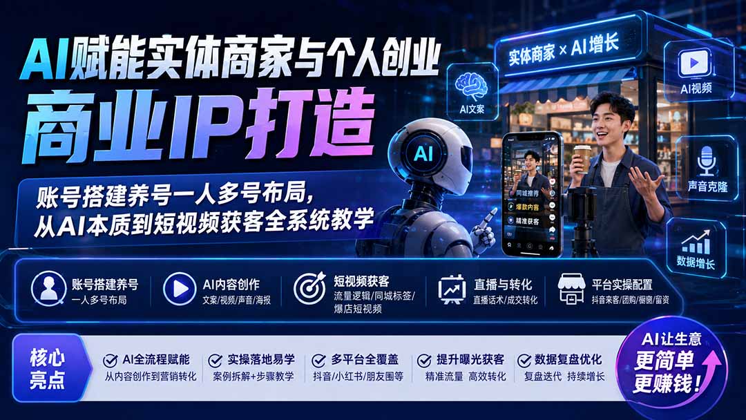 (19852期)AI赋能实体商家与个人创业商业IP打造;账号搭建养号一人多号布局,从AI本质到短视频获客全系统教学网创吧-网创项目资源站-副业项目-创业项目-搞钱项目网创吧