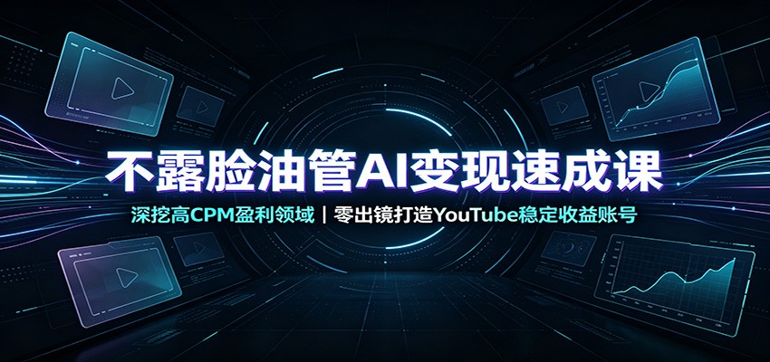 不露脸油管AI变现速成课：深挖高CPM盈利领域，零出镜打造YouTube稳定收益账号网创吧-网创项目资源站-副业项目-创业项目-搞钱项目网创吧