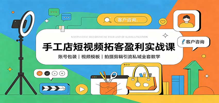 手工店短视频拓客盈利实战课：账号包装，视频模板，拍摄剪辑引流私域全套教学网创吧-网创项目资源站-副业项目-创业项目-搞钱项目网创吧