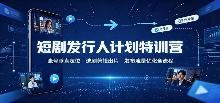 短剧发行人计划特训营：账号垂直定位，选剧剪辑出片，发布流量优化全流程网创吧-网创项目资源站-副业项目-创业项目-搞钱项目网创吧