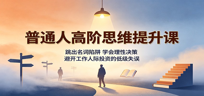 普通人高阶思维提升课:跳出名词陷阱,学会理性决策,避开工作人际投资的低级失误网创吧-网创项目资源站-副业项目-创业项目-搞钱项目网创吧
