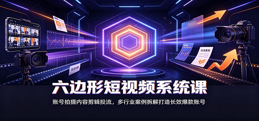 六边形短视频系统课:账号拍摄内容剪辑投流,多行业案例拆解打造长效爆款账号网创吧-网创项目资源站-副业项目-创业项目-搞钱项目网创吧