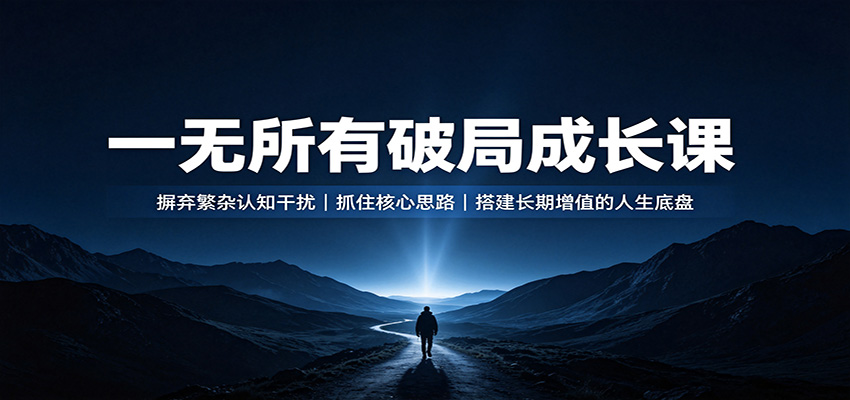 一无所有破局成长课:摒弃繁杂认知干扰,抓住核心思路,搭建长期增值的人生底盘网创吧-网创项目资源站-副业项目-创业项目-搞钱项目网创吧