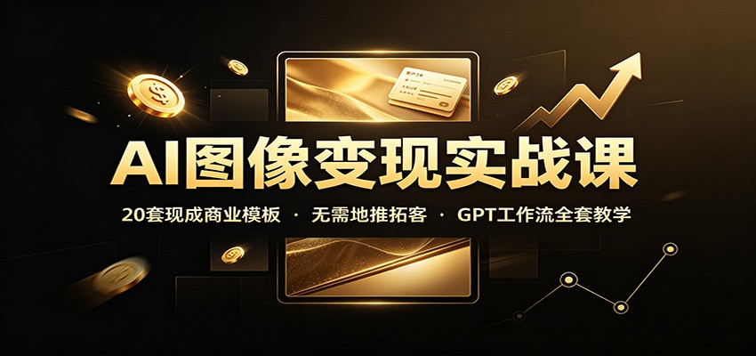 AI图像变现实战课:20套现成商业模板,无需地推拓客,GPT工作流全套教学网创吧-网创项目资源站-副业项目-创业项目-搞钱项目网创吧