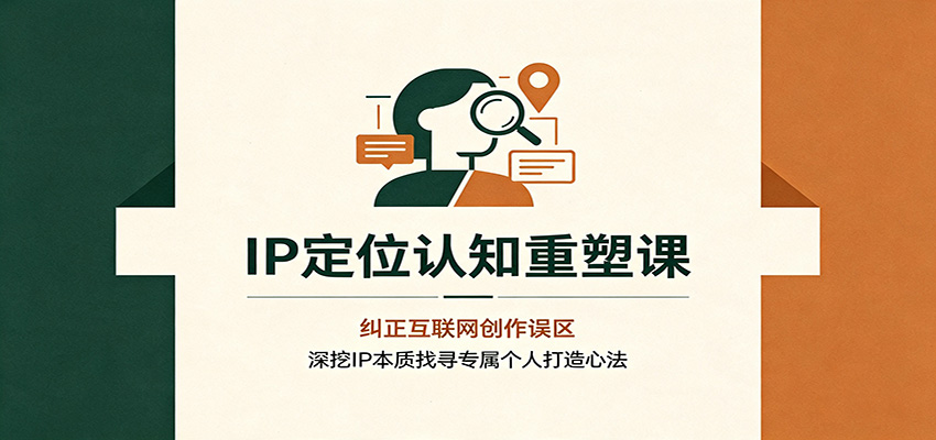 IP定位认知重塑课：纠正互联网创作误区，深挖IP本质找寻专属个人打造心法网创吧-网创项目资源站-副业项目-创业项目-搞钱项目网创吧