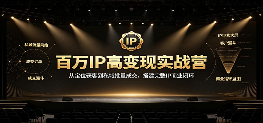 百万IP高变现实战营：从定位获客到私域批量成交，搭建完整IP商业闭环网创吧-网创项目资源站-副业项目-创业项目-搞钱项目网创吧