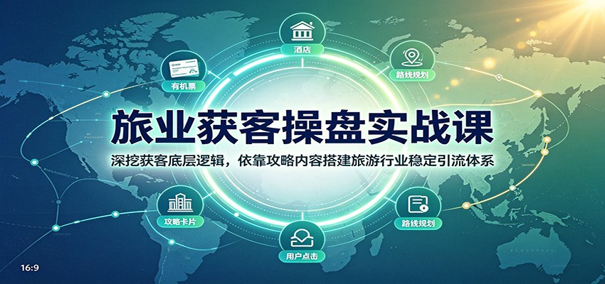 旅业获客操盘实战课：深挖获客底层逻辑，依靠攻略内容搭建旅游行业稳定引流体系网创吧-网创项目资源站-副业项目-创业项目-搞钱项目网创吧