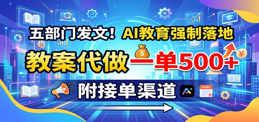 五部门发文!AI教育强制落地,教案代做一单500+,附接单渠道网创吧-网创项目资源站-副业项目-创业项目-搞钱项目网创吧