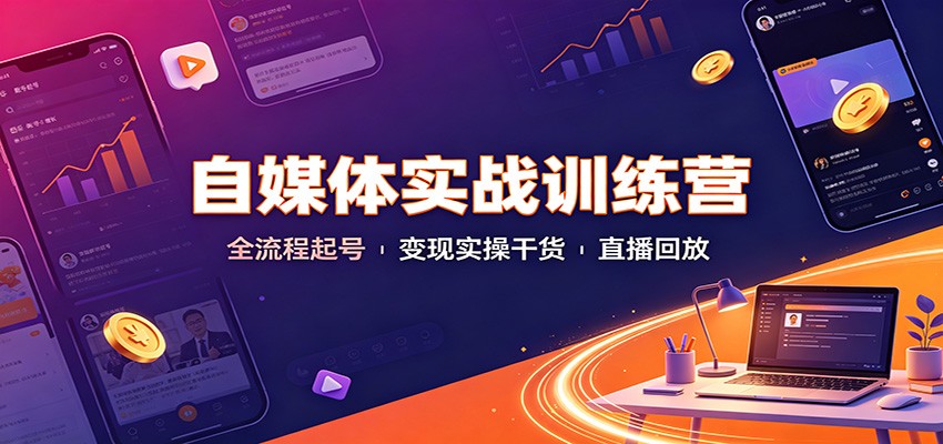 自媒体实战训练营：全流程起号变现实操干货直播回放网创吧-网创项目资源站-副业项目-创业项目-搞钱项目网创吧