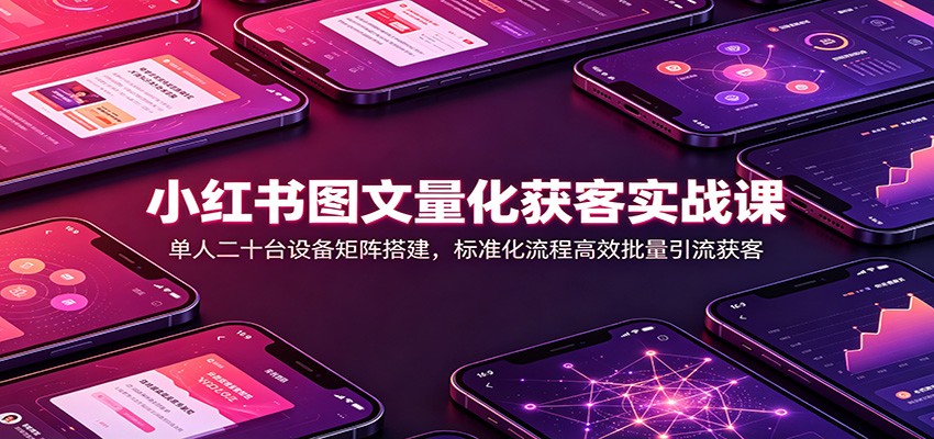 小红书图文量化获客实战课:单人二十台设备矩阵搭建,标准化流程高效批量引流获客网创吧-网创项目资源站-副业项目-创业项目-搞钱项目网创吧