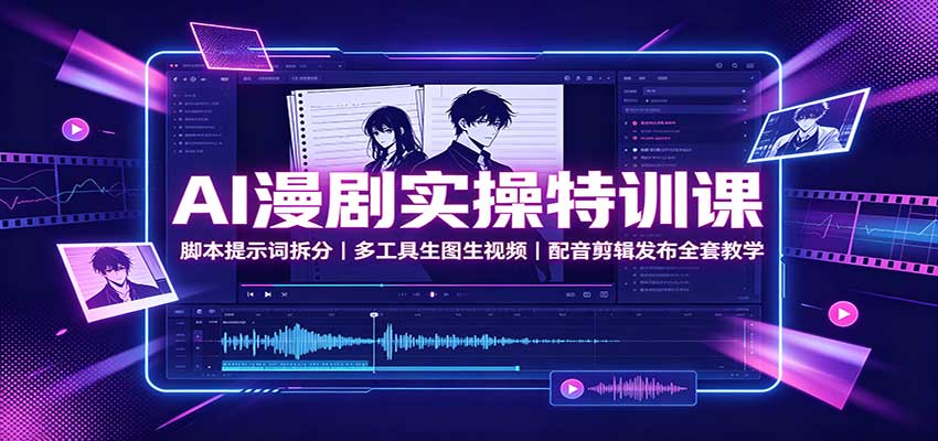 AI漫剧实操特训课:脚本提示词拆分,多工具生图生视频,配音剪辑发布全套教学网创吧-网创项目资源站-副业项目-创业项目-搞钱项目网创吧