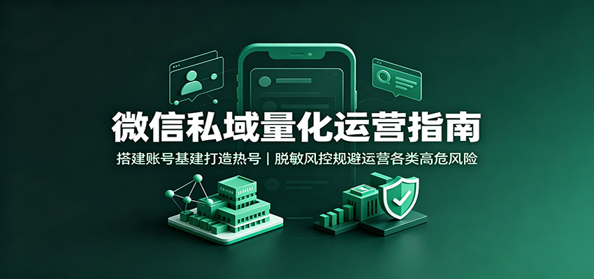 微信私域量化运营指南：搭建账号基建打造热号，脱敏风控规避运营各类高危风险网创吧-网创项目资源站-副业项目-创业项目-搞钱项目网创吧
