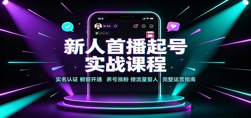 新人首播起号实战课程:实名认证橱窗开通,养号涨粉,接流量留人完整运营指南网创吧-网创项目资源站-副业项目-创业项目-搞钱项目网创吧